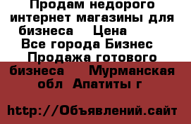 Продам недорого интернет-магазины для бизнеса  › Цена ­ 990 - Все города Бизнес » Продажа готового бизнеса   . Мурманская обл.,Апатиты г.